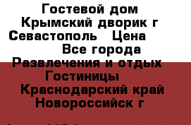     Гостевой дом «Крымский дворик»г. Севастополь › Цена ­ 1 000 - Все города Развлечения и отдых » Гостиницы   . Краснодарский край,Новороссийск г.